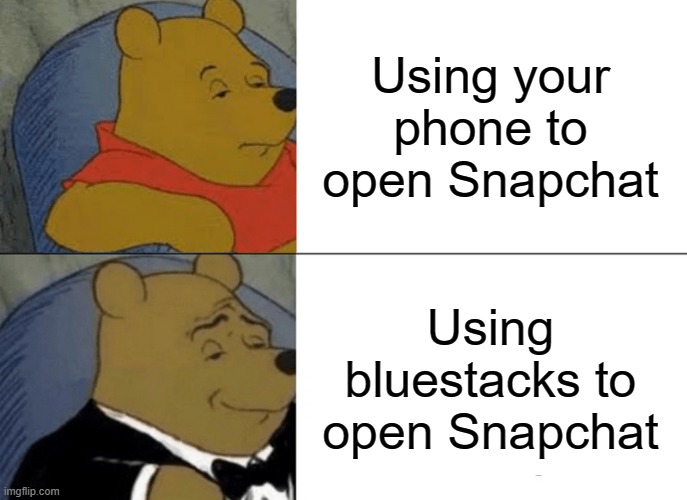 More superior | Using your phone to open Snapchat; Using bluestacks to open Snapchat | image tagged in memes,tuxedo winnie the pooh | made w/ Imgflip meme maker