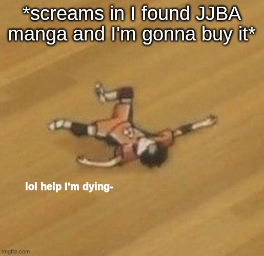lol help I'm dying- | *screams in I found JJBA manga and I'm gonna buy it* | image tagged in lol help i'm dying- | made w/ Imgflip meme maker