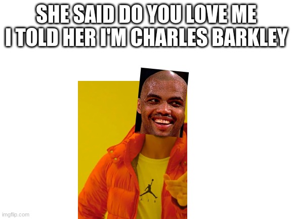 He do be Charles Barkley tho | SHE SAID DO YOU LOVE ME I TOLD HER I'M CHARLES BARKLEY | image tagged in blank white template | made w/ Imgflip meme maker