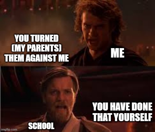 How schools treated us | YOU TURNED (MY PARENTS) THEM AGAINST ME; ME; YOU HAVE DONE THAT YOURSELF; SCHOOL | image tagged in relatable | made w/ Imgflip meme maker