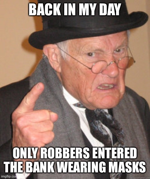 Now it’s just a usual sight at the bank! | BACK IN MY DAY; ONLY ROBBERS ENTERED THE BANK WEARING MASKS | image tagged in memes,back in my day | made w/ Imgflip meme maker