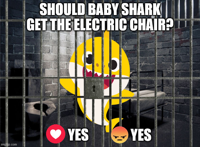 Baby Shark is Cringe! | SHOULD BABY SHARK GET THE ELECTRIC CHAIR? YES; YES | image tagged in baby shark,memes,dank memes,prison,baby shark for prison,funny | made w/ Imgflip meme maker
