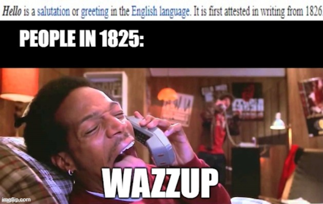 Wazzup . . . is it me your lookin' for? | image tagged in wazzup,hello | made w/ Imgflip meme maker