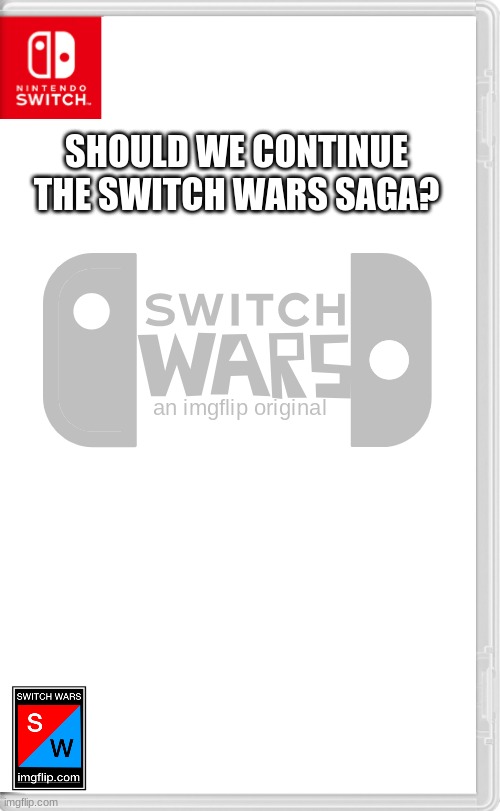 mega... | SHOULD WE CONTINUE THE SWITCH WARS SAGA? | image tagged in switch wars template | made w/ Imgflip meme maker