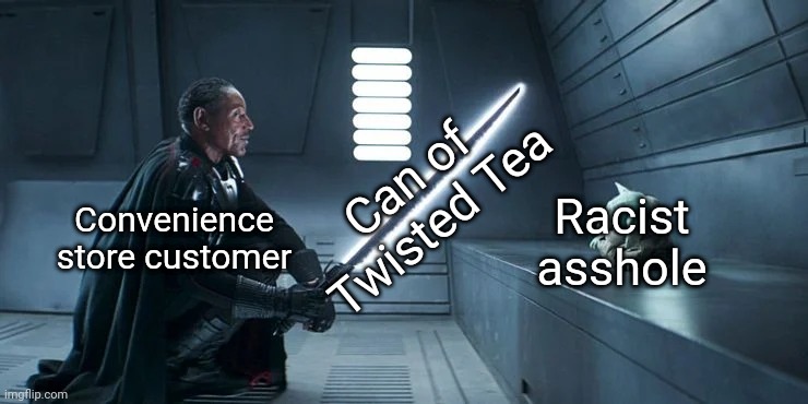 I'm pretty sure y'all have watched the video already | Can of Twisted Tea; Racist asshole; Convenience store customer | image tagged in moff gideon darksaber baby yoda,twisted tea,twisted tea meme,2020,meme of the month,the mandalorian | made w/ Imgflip meme maker