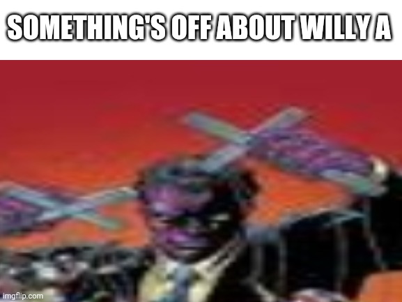That's not Willy A | SOMETHING'S OFF ABOUT WILLY A | image tagged in memes,funny,fnaf | made w/ Imgflip meme maker