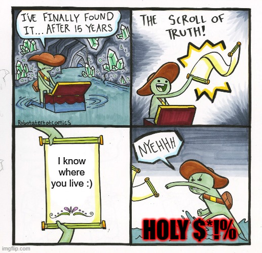 The Scroll Of Truth |  I know where you live :); HOLY $*!% | image tagged in memes,the scroll of truth | made w/ Imgflip meme maker