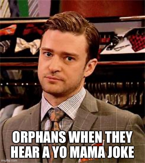 Ouch | ORPHANS WHEN THEY HEAR A YO MAMA JOKE | image tagged in really,funny,memes,orphans,yo mama | made w/ Imgflip meme maker