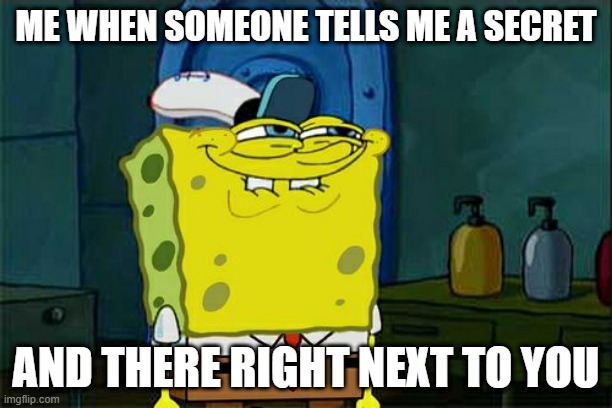 Don't You Squidward Meme | ME WHEN SOMEONE TELLS ME A SECRET; AND THERE RIGHT NEXT TO YOU | image tagged in memes,don't you squidward | made w/ Imgflip meme maker