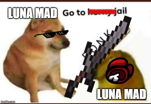 Go to horny jail | LUNA MAD; MISGENDERING; LUNA MAD | image tagged in go to horny jail | made w/ Imgflip meme maker