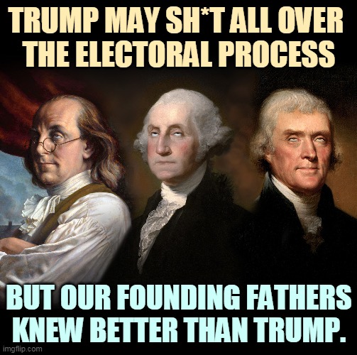If you haven't figured it out yet for yourself, Trump is lying about voter fraud. | TRUMP MAY SH*T ALL OVER 
THE ELECTORAL PROCESS; BUT OUR FOUNDING FATHERS KNEW BETTER THAN TRUMP. | image tagged in founding fathers eye roll,founding fathers,strong,trump,weak | made w/ Imgflip meme maker