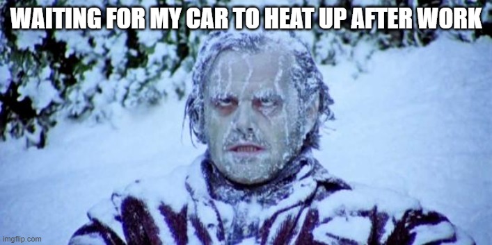 The Shining winter |  WAITING FOR MY CAR TO HEAT UP AFTER WORK | image tagged in the shining winter | made w/ Imgflip meme maker