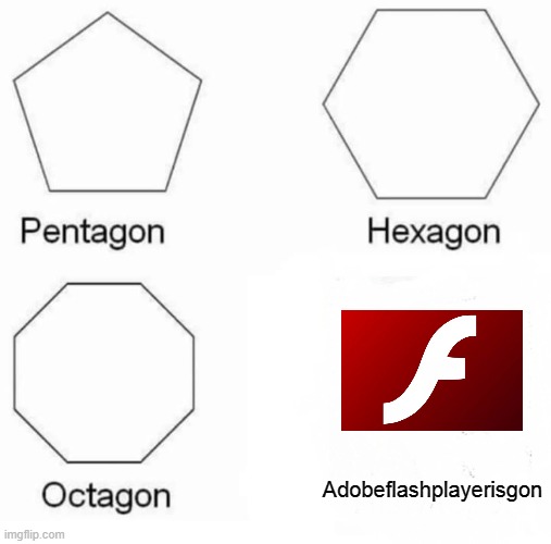 :( | Adobeflashplayerisgon | image tagged in memes,pentagon hexagon octagon | made w/ Imgflip meme maker