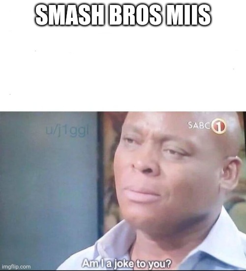 am I a joke to you | SMASH BROS MIIS | image tagged in am i a joke to you | made w/ Imgflip meme maker