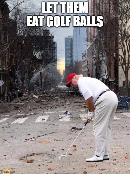 Trump relief | LET THEM EAT GOLF BALLS | image tagged in donald trump,stimulus,trump to gop,united states of america | made w/ Imgflip meme maker