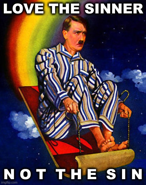 hitler rainbow slide cropped | LOVE THE SINNER; N O T  T H E  S I N | image tagged in hitler rainbow slide cropped,love the sinner not the sin,bible,conservative hypocrisy,believe | made w/ Imgflip meme maker