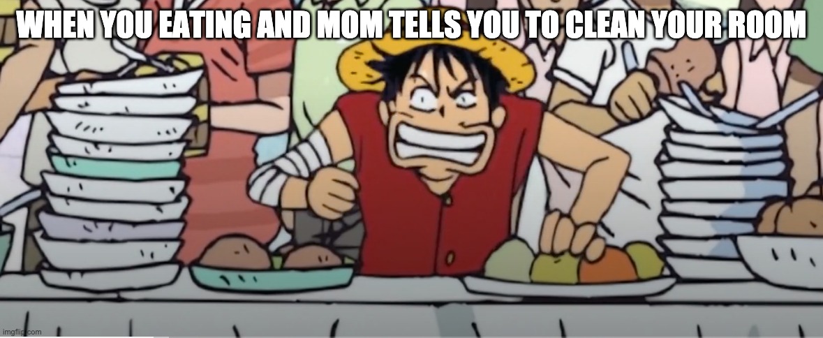 WHEN YOU EATING AND MOM TELLS YOU TO CLEAN YOUR ROOM | image tagged in animeme | made w/ Imgflip meme maker