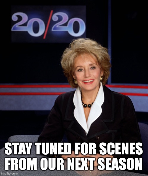 Barbara Walters 2020 | STAY TUNED FOR SCENES FROM OUR NEXT SEASON | image tagged in barbara walters 2020 | made w/ Imgflip meme maker