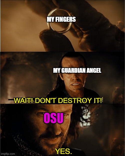 my fingers are good but for what time | MY FINGERS; MY GUARDIAN ANGEL; WAIT! DON'T DESTROY IT! OSU; YES. | image tagged in cast it into the fire,osu | made w/ Imgflip meme maker