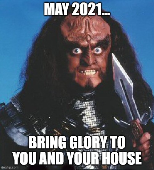  MAY 2021... BRING GLORY TO YOU AND YOUR HOUSE | image tagged in gowron | made w/ Imgflip meme maker