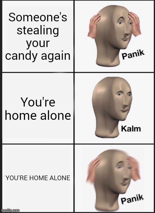 My little brother made this | Someone's stealing your candy again; You're home alone; YOU'RE HOME ALONE | image tagged in memes,panik kalm panik | made w/ Imgflip meme maker
