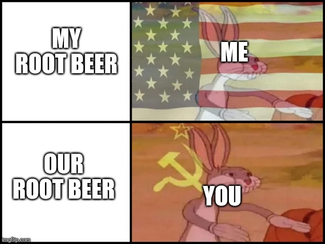 Capitalist and communist | ME; MY ROOT BEER; OUR ROOT BEER; YOU | image tagged in capitalist and communist | made w/ Imgflip meme maker