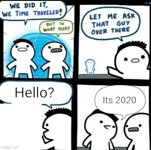 Lol covid | Hello? Its 2020 | image tagged in time travelled but to what year | made w/ Imgflip meme maker