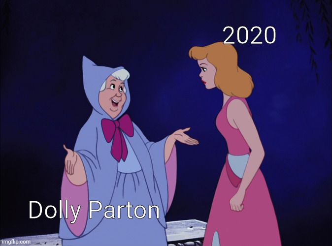Dolly Parton Fairy Godmother of 2020 | 2020; Dolly Parton | image tagged in cinderella fairy godmother,memes,disney | made w/ Imgflip meme maker