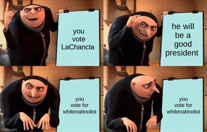 vote LaChancla | you vote LaChancla; he will be a good president; you vote for whitenatinolist; you vote for whitenatinolist | image tagged in memes,gru's plan | made w/ Imgflip meme maker