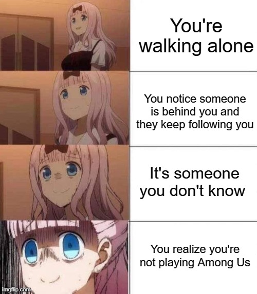 chika template | You're walking alone; You notice someone is behind you and they keep following you; It's someone you don't know; You realize you're not playing Among Us | image tagged in chika template,memes | made w/ Imgflip meme maker