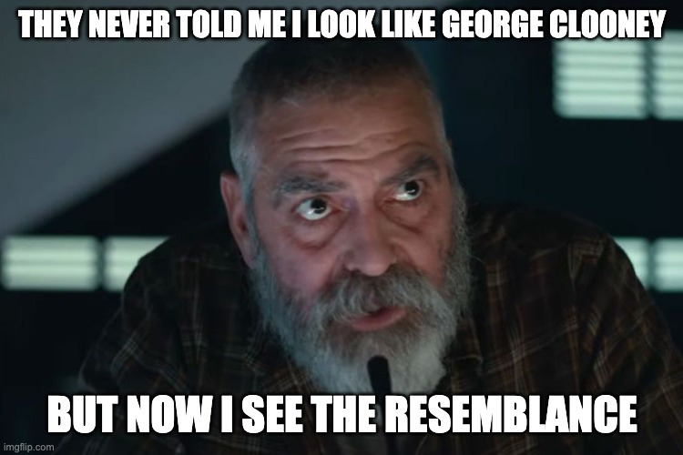 They never told me I look like George Clooney | THEY NEVER TOLD ME I LOOK LIKE GEORGE CLOONEY; BUT NOW I SEE THE RESEMBLANCE | image tagged in oldaf,old,george clooney,beard,netflix | made w/ Imgflip meme maker