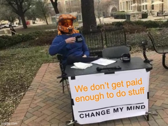 Whatever | We don’t get paid enough to do stuff | image tagged in memes,change my mind,grif | made w/ Imgflip meme maker