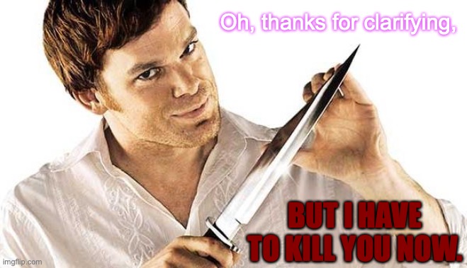 Now you die for pointing it out. | Oh, thanks for clarifying, BUT I HAVE TO KILL YOU NOW. | image tagged in dexter knife,captain obvious,knife,serial killer,uh oh,run | made w/ Imgflip meme maker