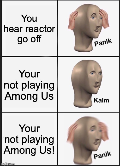 Panik Kalm Panik Meme | You hear reactor go off; Your not playing Among Us; Your not playing Among Us! | image tagged in memes,panik kalm panik | made w/ Imgflip meme maker
