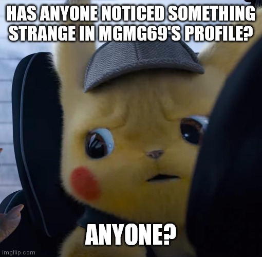 Unsettled detective pikachu | HAS ANYONE NOTICED SOMETHING STRANGE IN MGMG69'S PROFILE? ANYONE? | image tagged in unsettled detective pikachu | made w/ Imgflip meme maker