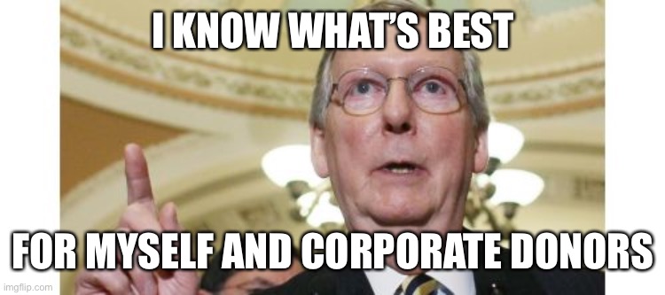 Mitch McConnell Meme | I KNOW WHAT’S BEST FOR MYSELF AND CORPORATE DONORS | image tagged in memes,mitch mcconnell | made w/ Imgflip meme maker