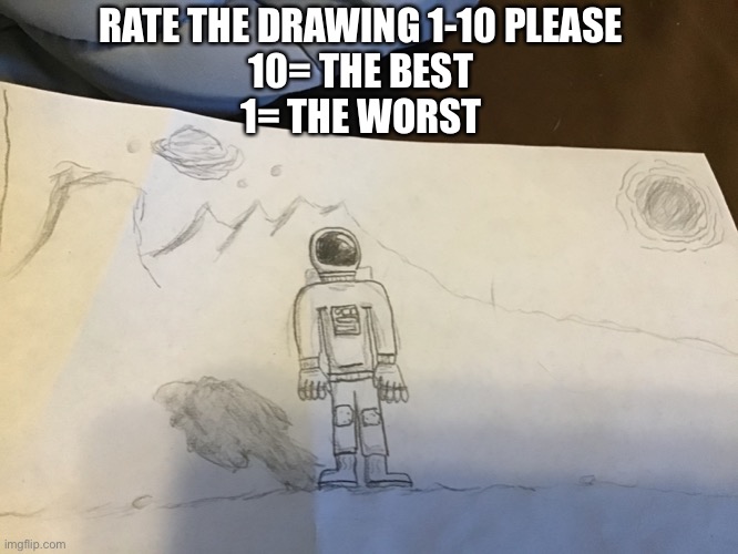 Please? | RATE THE DRAWING 1-10 PLEASE
10= THE BEST
1= THE WORST | image tagged in is it good | made w/ Imgflip meme maker