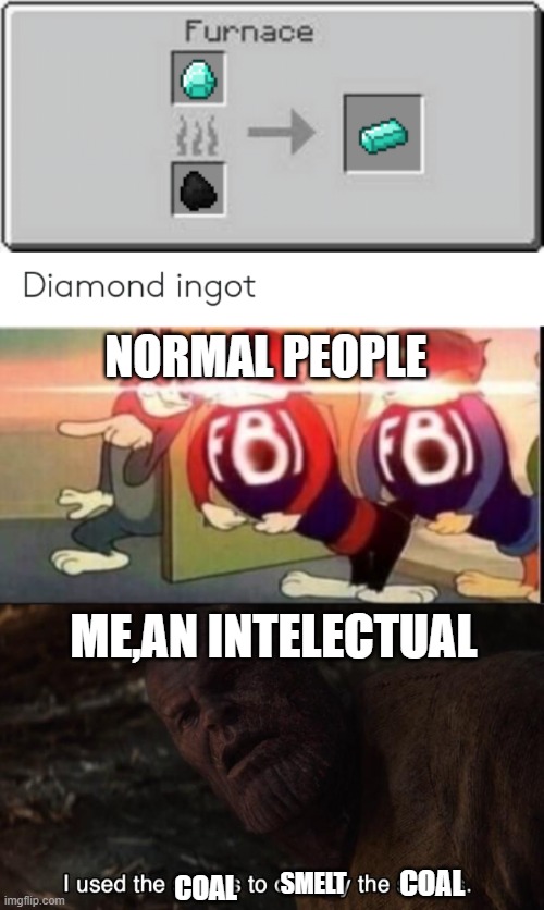 NORMAL PEOPLE; ME,AN INTELECTUAL; COAL; SMELT; COAL | image tagged in tom sends fbi | made w/ Imgflip meme maker