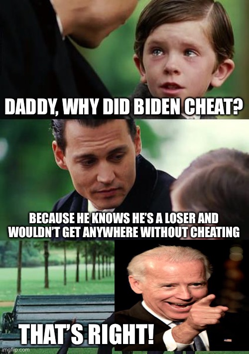 Finding Neverland | DADDY, WHY DID BIDEN CHEAT? BECAUSE HE KNOWS HE’S A LOSER AND WOULDN’T GET ANYWHERE WITHOUT CHEATING; THAT’S RIGHT! | image tagged in memes,finding neverland | made w/ Imgflip meme maker