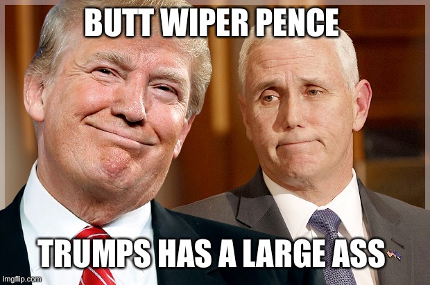 Trump & Pence | BUTT WIPER PENCE TRUMPS HAS A LARGE ASS | image tagged in trump pence | made w/ Imgflip meme maker