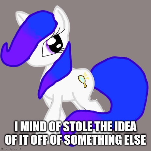 Pony |  I MIND OF STOLE THE IDEA OF IT OFF OF SOMETHING ELSE | image tagged in my little pony | made w/ Imgflip meme maker
