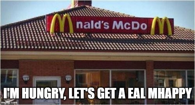 Oving It I'mL | I'M HUNGRY, LET'S GET A EAL MHAPPY | image tagged in fail,you had one job | made w/ Imgflip meme maker