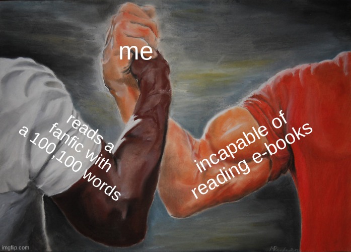 Epic Handshake |  me; reads a fanfic with a 100,100 words; incapable of reading e-books | image tagged in memes,epic handshake | made w/ Imgflip meme maker