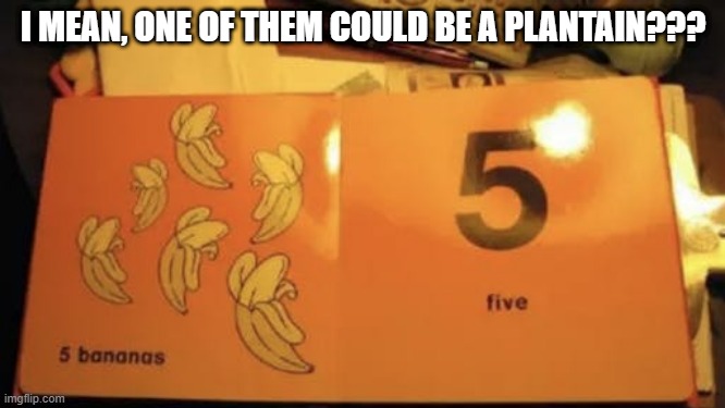 You Can Count on Me | I MEAN, ONE OF THEM COULD BE A PLANTAIN??? | image tagged in you had one job,fail | made w/ Imgflip meme maker