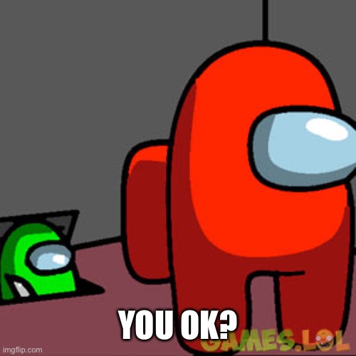 The Among Us Vent | YOU OK? | image tagged in the among us vent | made w/ Imgflip meme maker