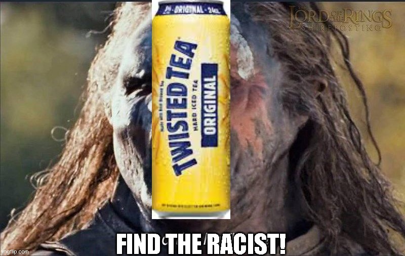 FIND THE RACIST! | image tagged in twisted,tea,lotr,no racism | made w/ Imgflip meme maker