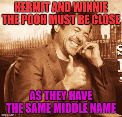 Eh... geddit? |  KERMIT AND WINNIE THE POOH MUST BE CLOSE; AS THEY HAVE THE SAME MIDDLE NAME | image tagged in laughing,winnie the pooh,kermit the frog,geddit | made w/ Imgflip meme maker