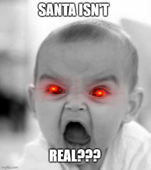 santa is not real | SANTA ISN'T; REAL??? | image tagged in memes,angry baby | made w/ Imgflip meme maker