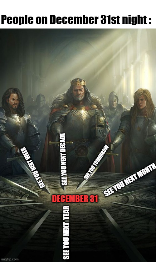 People on December 31st night :; SEE YOU NEXT DECADE; SEE YOU TOMORROW; SEE YOU NEXT WEEK; SEE YOU NEXT MONTH; DECEMBER 31; SEE YOU NEXT  YEAR | image tagged in blank white template,knights of the round table | made w/ Imgflip meme maker