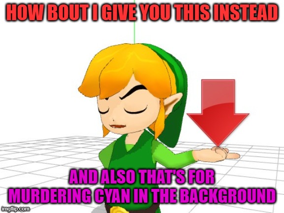 Link Downvote | HOW BOUT I GIVE YOU THIS INSTEAD AND ALSO THAT'S FOR MURDERING CYAN IN THE BACKGROUND | image tagged in link downvote | made w/ Imgflip meme maker
